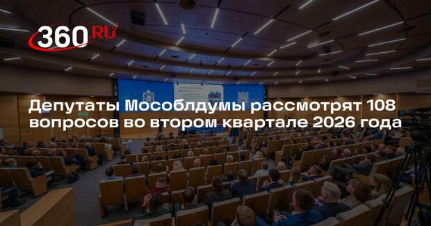 Депутаты Мособлдумы рассмотрят 108 вопросов во втором квартале 2026 года
