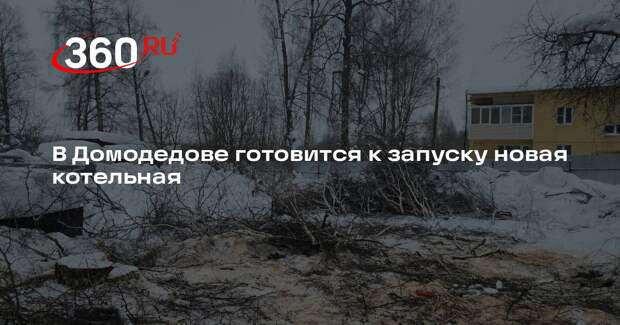 В Домодедове готовится к запуску новая котельная