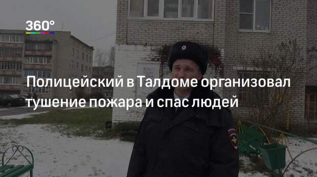 Полицейский в Талдоме организовал тушение пожара и спас людей