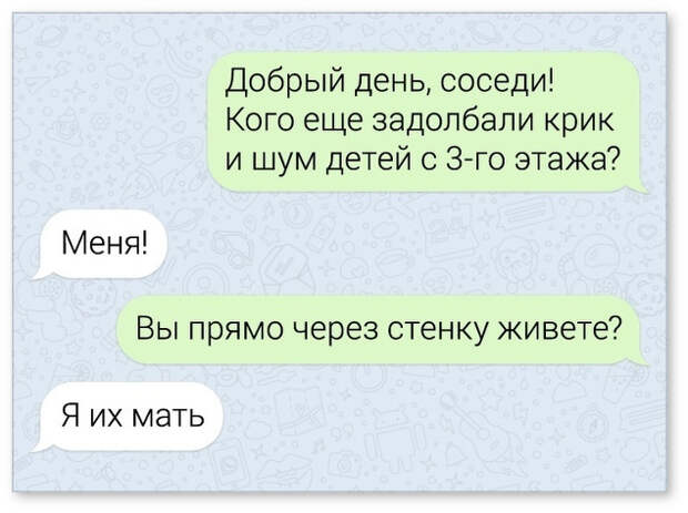 изображение: Добрый день, соседи! Кого ещё задолбали крик и шум детей с 3его этажа? - Меня! - Вы прям через стенку живёте? - Я их мать #CМС приколы