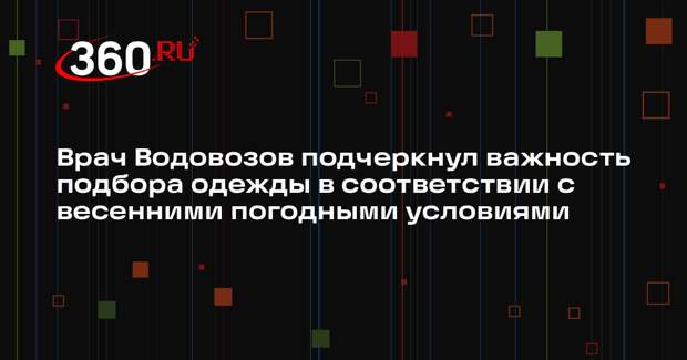 Врач Водовозов подчеркнул важность подбора одежды в соответствии с весенними погодными условиями