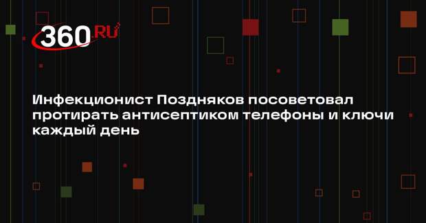 Инфекционист Поздняков посоветовал протирать антисептиком телефоны и ключи каждый день
