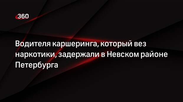 Водителя каршеринга, который вез наркотики, задержали в Невском районе Петербурга