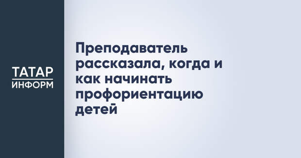 Преподаватель рассказала, когда и как начинать профориентацию детей