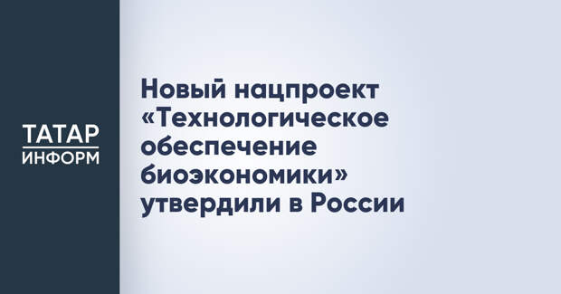 Новый нацпроект «Технологическое обеспечение биоэкономики» утвердили в России