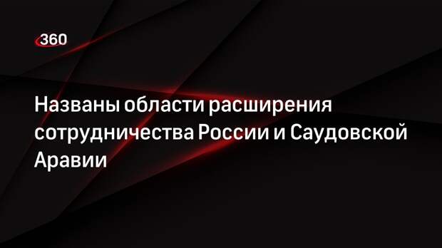 Россия и Саудовская Аравия договорились о расширении сотрудничества