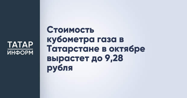 Стоимость кубометра газа в Татарстане в октябре вырастет до 9,28 рубля