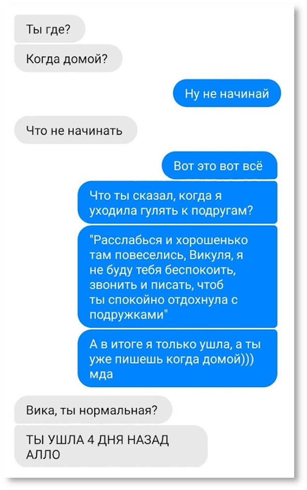 изображение: - Ты где? Когда домой? - Ну не начинай. - Что не начинать? - Вот это вот всё. Что ты сказал, когда я уходила гулять к подругам? 'Расслабься и хорошенько там повеселись, Викуля, я не буду тебя беспокоить, звонить и писать, чтоб ты спокойно отдохнула' #CМС приколы