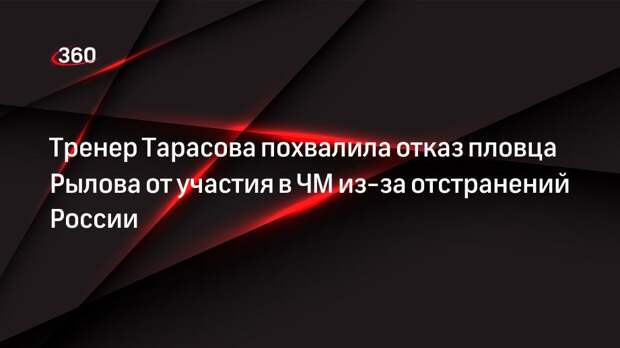 Тренер Тарасова похвалила отказ пловца Рылова от участия в ЧМ из-за отстранений России