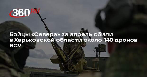 Бойцы «Севера» за апрель сбили в Харьковской области около 140 дронов ВСУ