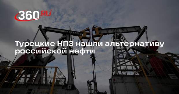 Турецкие НПЗ нашли альтернативу российской нефти