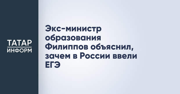 Экс-министр образования Филиппов объяснил, зачем в России ввели ЕГЭ