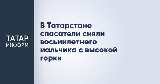 В Татарстане спасатели сняли восьмилетнего мальчика с высокой горки