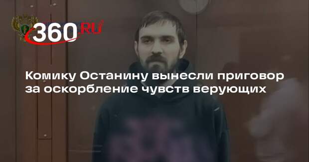 Комику Останину вынесли приговор за оскорбление чувств верующих