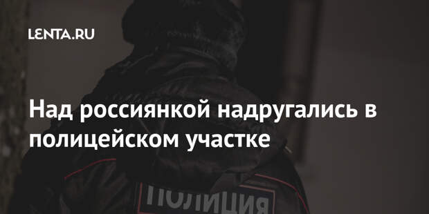 Над россиянкой надругались в полицейском участке