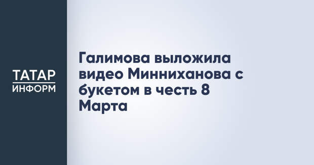 Галимова выложила видео Минниханова с букетом в честь 8 Марта