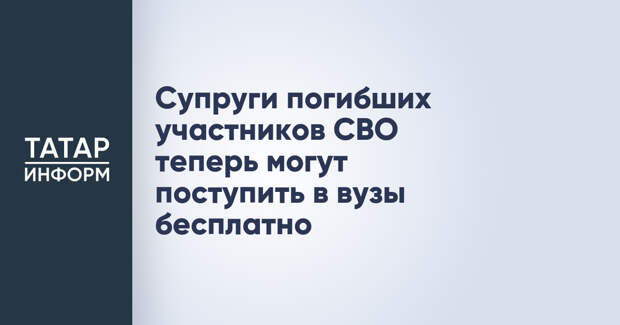 Супруги погибших участников СВО теперь могут поступить в вузы бесплатно