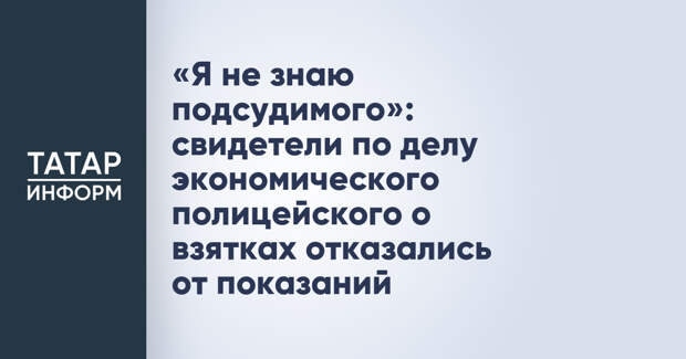 «Я не знаю подсудимого»: свидетели по делу экономического полицейского о взятках отказались от показаний