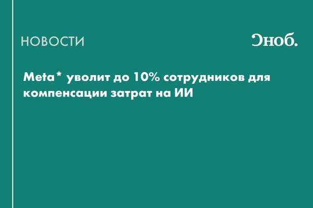 Meta* сократит 8 тысяч сотрудников ради развития ИИ