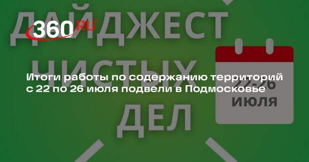 Итоги работы по содержанию территорий с 22 по 26 июля подвели в Подмосковье