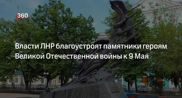 Министр культуры ЛНР анонсировал благоустройство около 100 памятников к 9 Мая