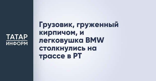 Грузовик, груженный кирпичом, и легковушка BMW столкнулись на трассе в РТ