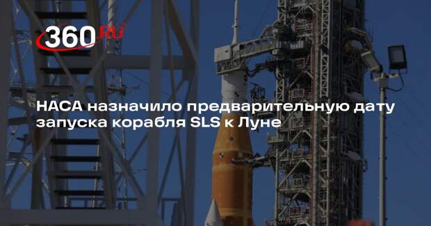НАСА назначило предварительную дату запуска корабля SLS к Луне