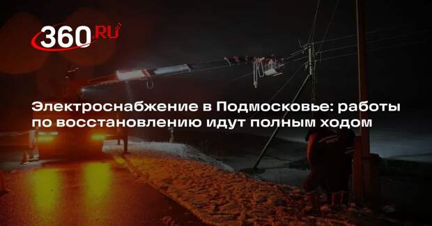 Электроснабжение в Подмосковье: работы по восстановлению идут полным ходом