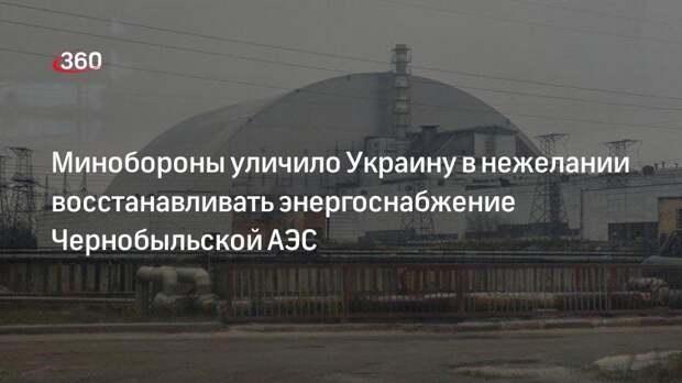 Замглавы Минобороны РФ Панков: власти Украины не хотят ремонтировать ЧАЭС