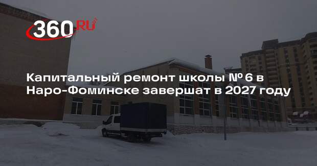 Капитальный ремонт школы № 6 в Наро-Фоминске завершат в 2027 году