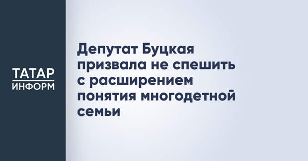 Депутат Буцкая призвала не спешить с расширением понятия многодетной семьи
