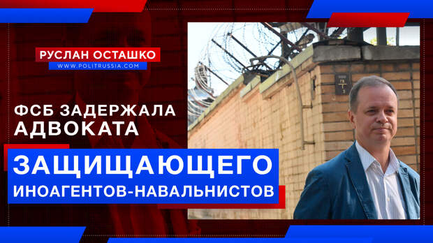 ФСБ задержала адвоката, защищающего иноагентов-навальнистов