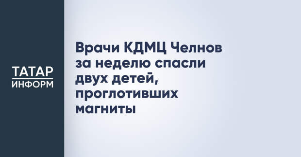 Врачи КДМЦ Челнов за неделю спасли двух детей, проглотивших магниты