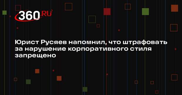 Юрист Русяев напомнил, что штрафовать за нарушение корпоративного стиля запрещено