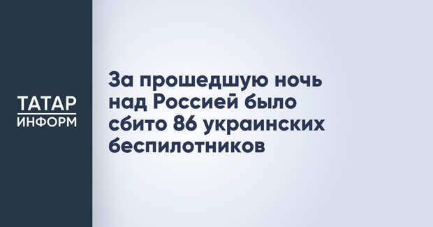 За прошедшую ночь над Россией было сбито 86 украинских беспилотников