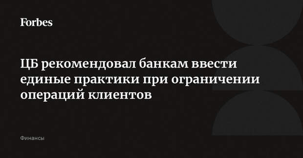 ЦБ рекомендовал банкам ввести единые практики при ограничении операций клиентов