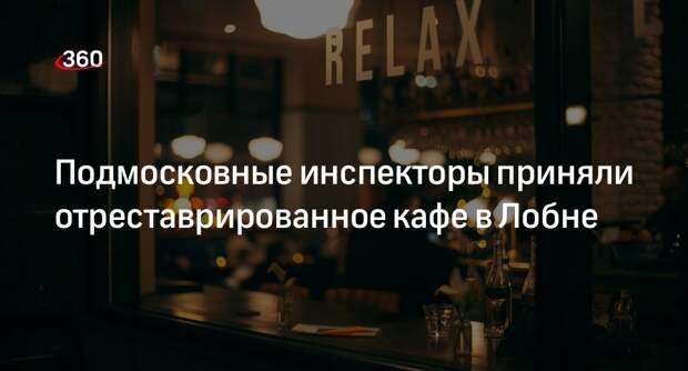 Подмосковные инспекторы приняли отреставрированное кафе в Лобне