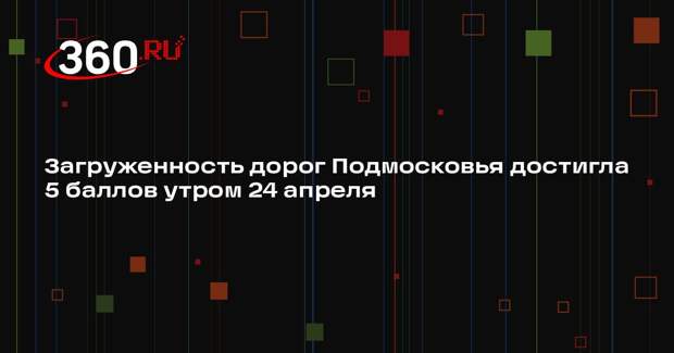 Загруженность дорог Подмосковья достигла 5 баллов утром 24 апреля