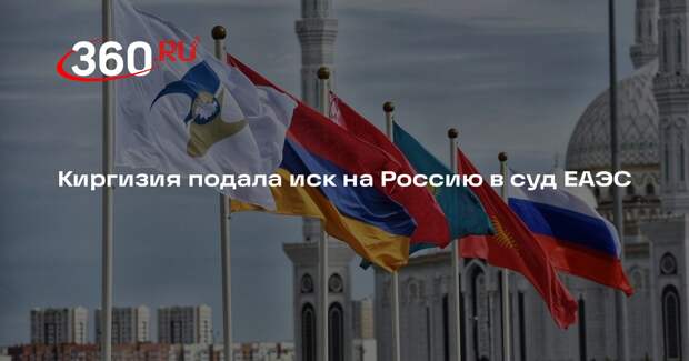 Киргизия подала иск на Россию в суд ЕАЭС