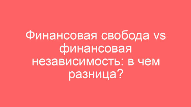 Финансовая свобода vs финансовая независимость: в чем разница?