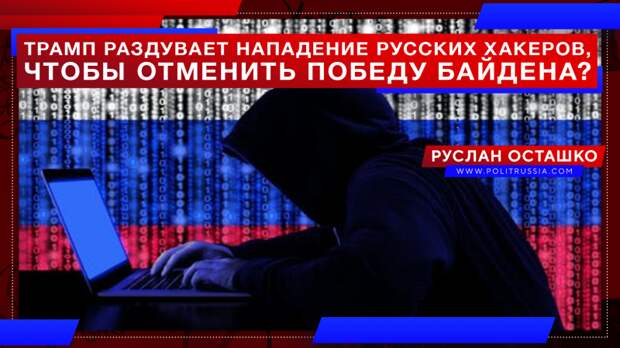 Трамп раздувает «нападение русских хакеров», чтобы аннулировать победу Байдена?