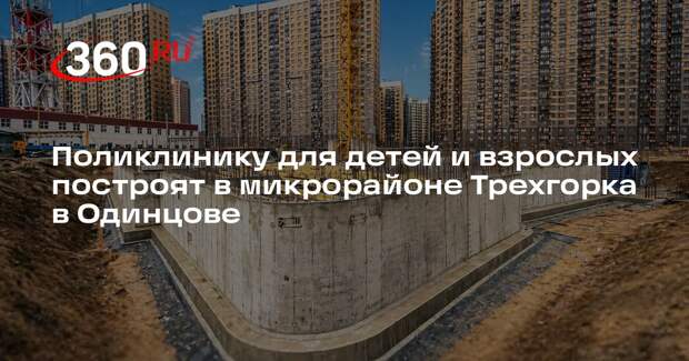 Поликлинику для детей и взрослых построят в микрорайоне Трехгорка в Одинцове