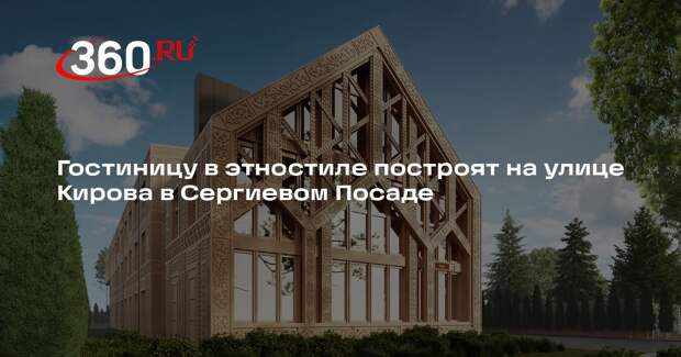 Гостиницу в этностиле построят на улице Кирова в Сергиевом Посаде
