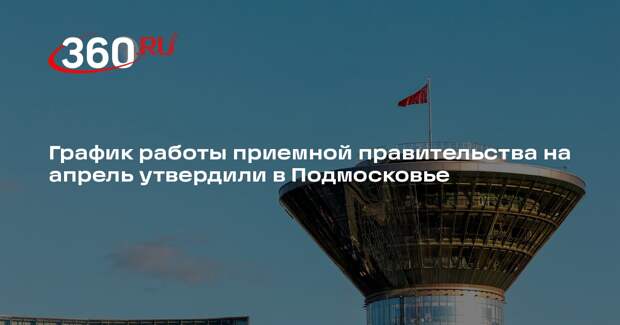 График работы приемной правительства на апрель утвердили в Подмосковье