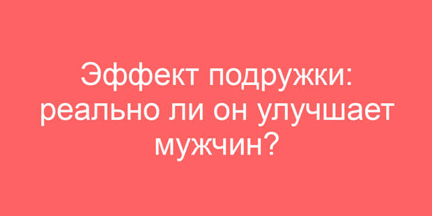 Эффект подружки: реально ли он улучшает мужчин?
