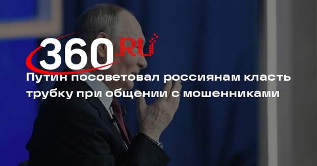 Путин посоветовал россиянам класть трубку при общении с мошенниками