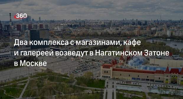 Инвестор построит два многофункциональных комплекса в Нагатинском Затоне в Москве