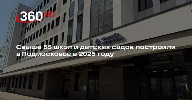 Свыше 55 школ и детских садов построили в Подмосковье в 2025 году