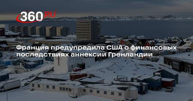 Франция предупредила США о финансовых последствиях аннексии Гренландии