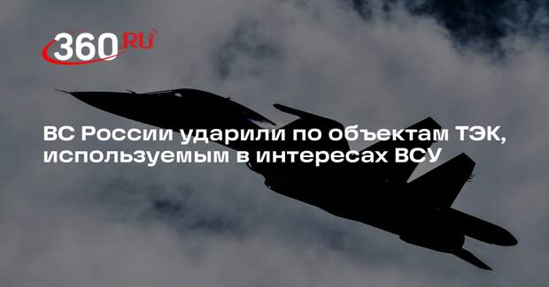 ВС России ударили по объектам ТЭК, используемым в интересах ВСУ
